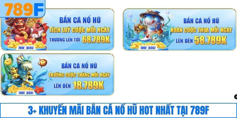 3+ khuyến mãi bắn cá nổ hũ hot nhất tại 789F