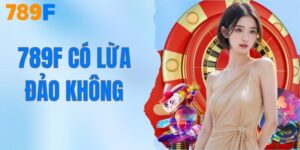 789F Có Lừa Đảo Không? Tìm Hiểu Thực Hư Tin Đồn Trên Mạng