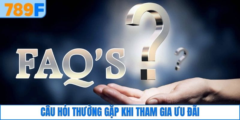 Câu hỏi thường gặp khi tham gia ưu đãi