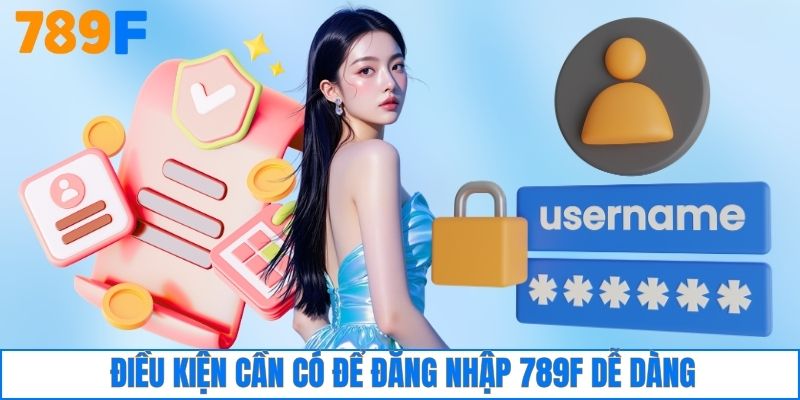 Điều kiện cần có để đăng nhập 789F dễ dàng