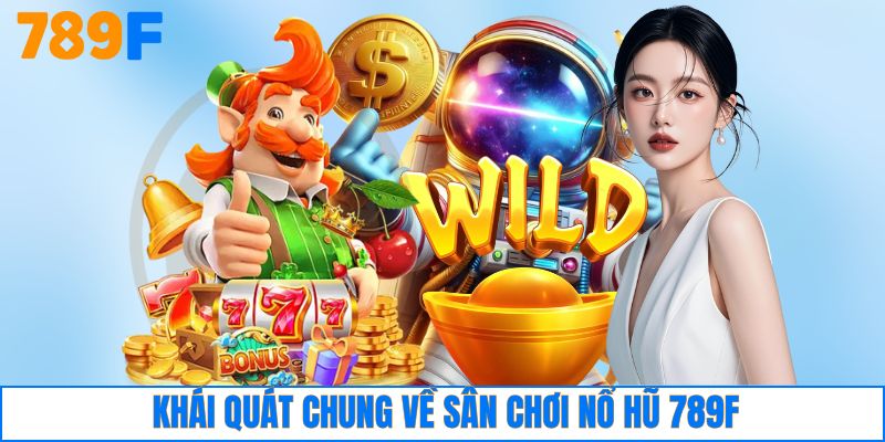 Khái quát chung về sân chơi nổ hũ 789F