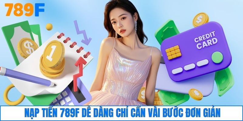 Nạp tiền 789F dễ dàng chỉ cần vài bước đơn giản