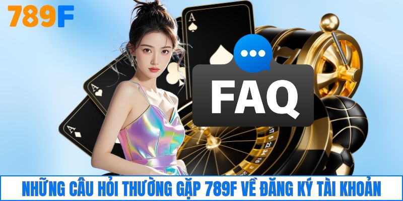 Những câu hỏi thường gặp 789F về đăng ký tài khoản