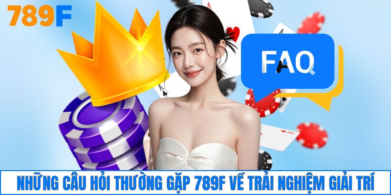 Những câu hỏi thường gặp 789F về trải nghiệm giải trí