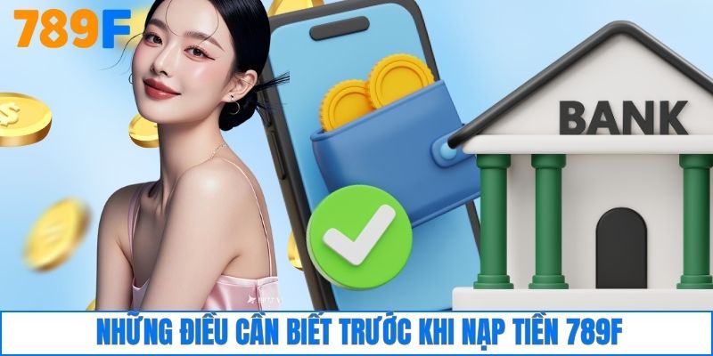 Những điều cần biết trước khi nạp tiền 789F