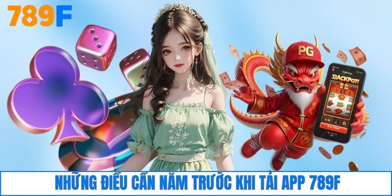 Những điều cần nắm trước khi tải app 789F