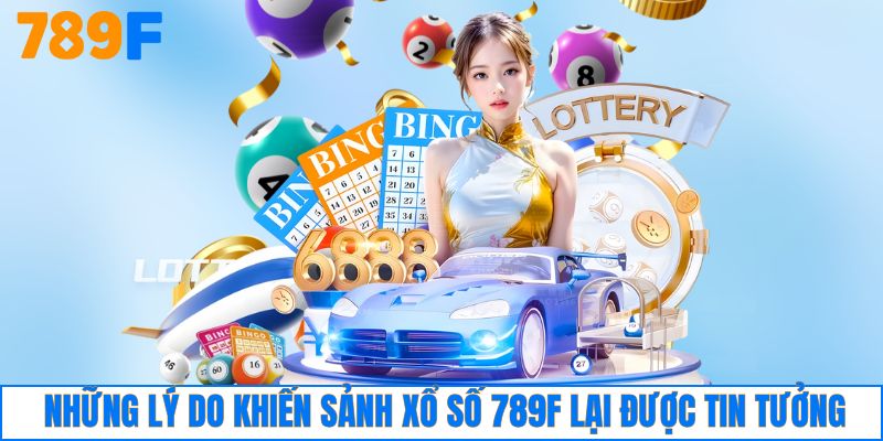 Những lý do khiến sảnh xổ số 789F lại được tin tưởng