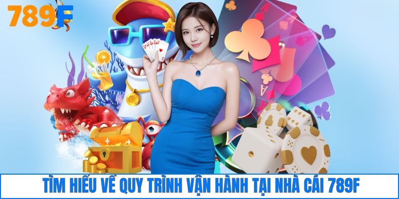 Tìm hiểu về quy trình vận hành tại nhà cái 789F