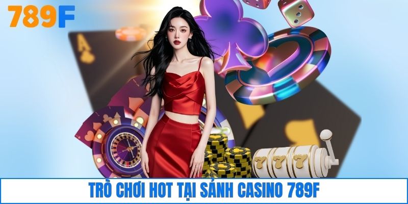 Trò chơi hot tại sảnh casino 789F
