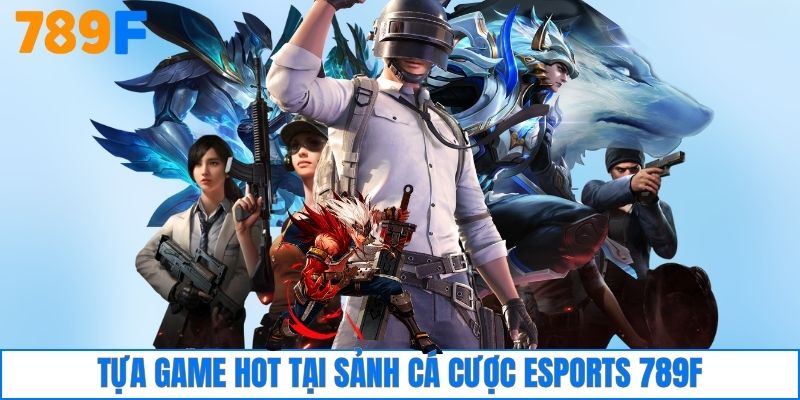 Tựa game hot tại sảnh cá cược esports 789F