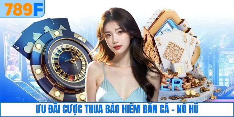 Ưu đãi cược thua bảo hiểm bắn cá - nổ hũ