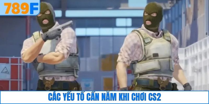 Các yếu tố cần nắm khi chơi CS2