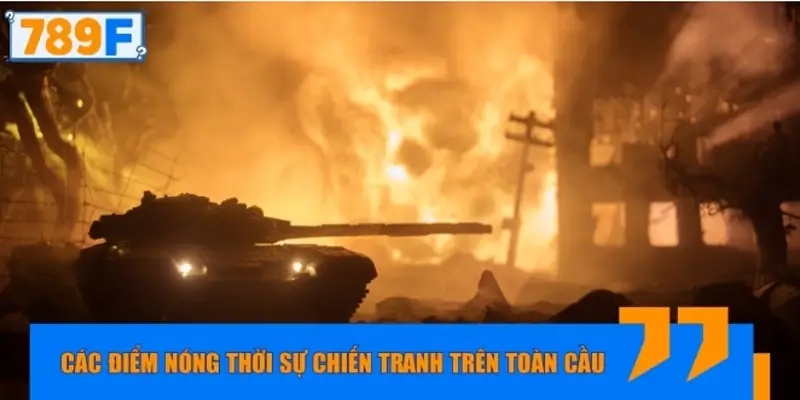 Các điểm nóng thời sự chiến tranh trên toàn cầu