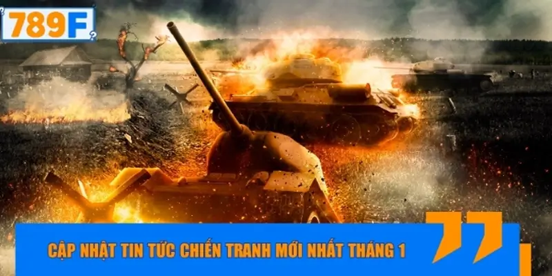 Cập nhật tin tức chiến tranh mới nhất tháng 1