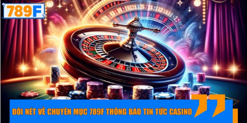 Đôi nét về chuyên mục 789F thông báo tin tức casino mới nhất