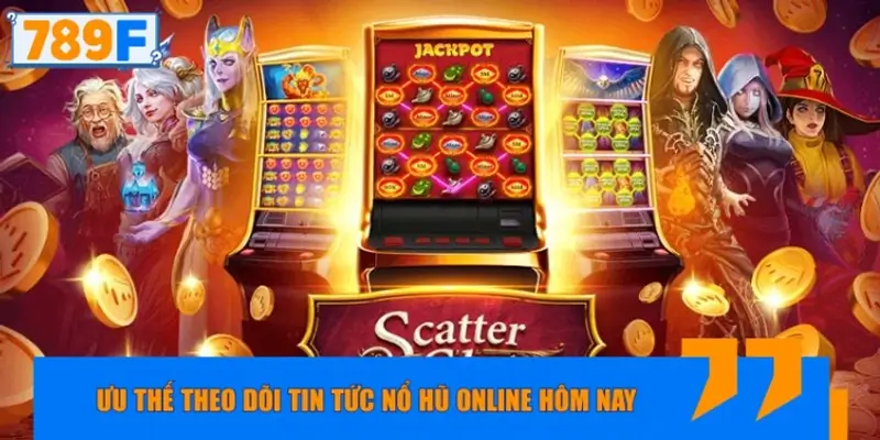 Lý do hội viên theo dõi tin tức nổ hũ online hôm nay