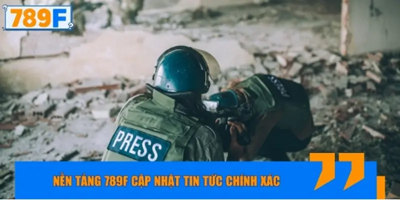 Nền tảng 789F cập nhật tin tức chính xác, nhanh chóng