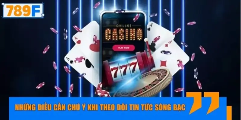 Những điều cần chú ý khi theo dõi tin tức sòng bạc