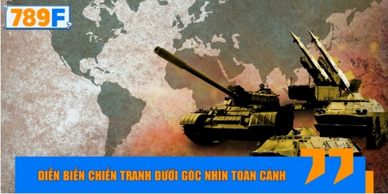 Phân tích diễn biến chiến tranh dưới góc nhìn toàn cảnh