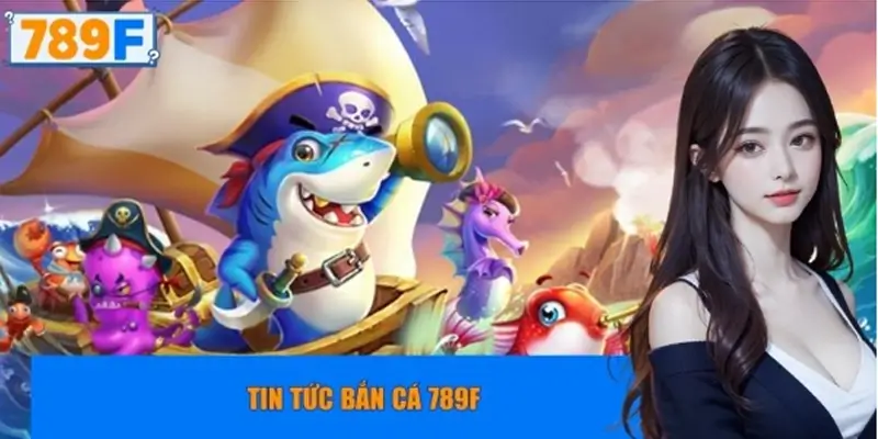 Tin tức bắn cá 789F