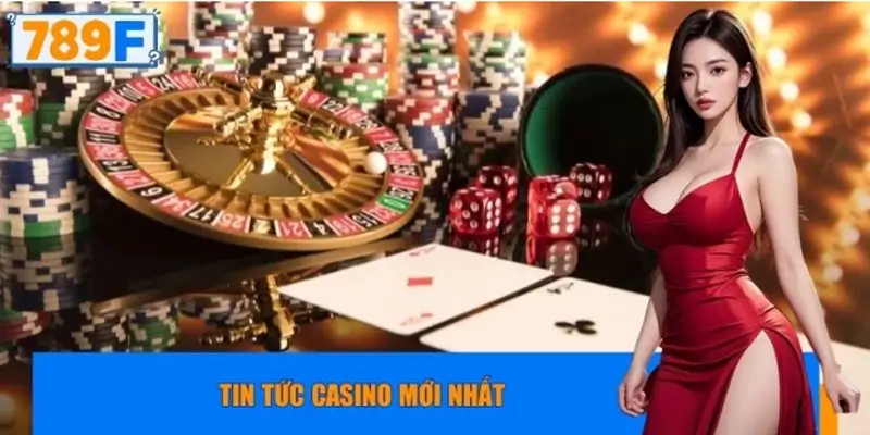 Tin tức casino mới nhất