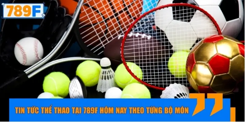 Tin tức thể thao tại 789F hôm nay theo từng bộ môn Tin tức thể thao tại 789F hôm nay theo từng bộ môn