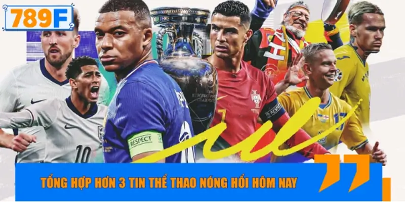 Tổng hợp hơn 3 tin thể thao nóng hổi hôm nay