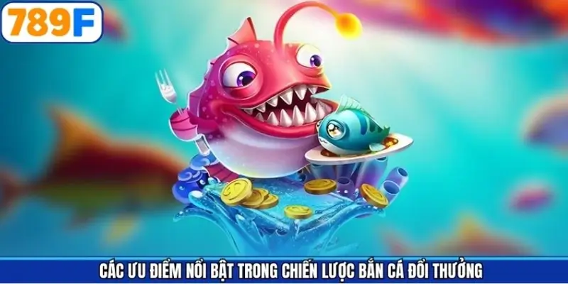 Các ưu điểm nổi bật trong chiến lược bắn cá đổi thưởng