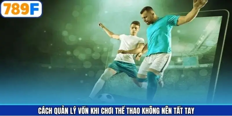 Cách quản lý vốn khi chơi thể thao không nên tất tay