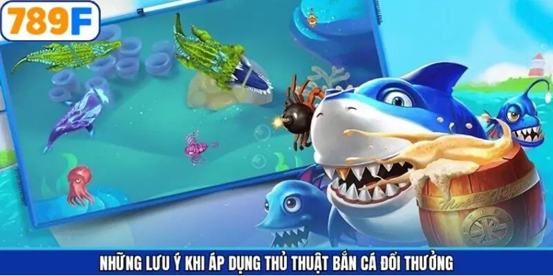 Những lưu ý khi áp dụng thủ thuật bắn cá đổi thưởng